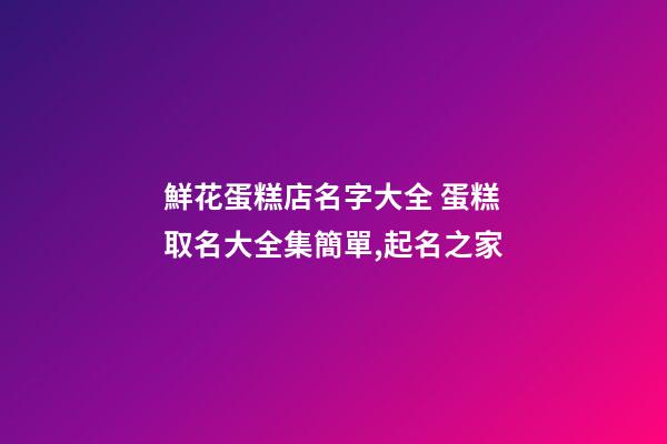 鮮花蛋糕店名字大全 蛋糕取名大全集簡單,起名之家-第1張-店鋪起名-玄機派